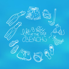 Life is better at the beach. Circe frame from swimsuits, flippers and flip flops. Summer illustration with text. Collection of beach accessories in hand drawn style.