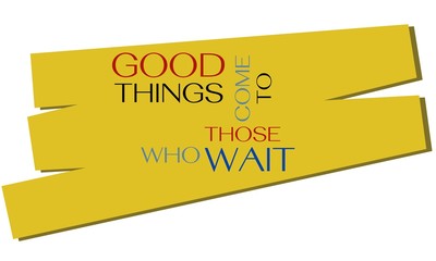 Good things come to those who wait. An English proverb.