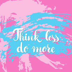 Think less do more - hand drawn lettering phrase on the colorful sketch background. Fun brush ink inscription for photo overlays, greeting card or t-shirt print, poster design.
