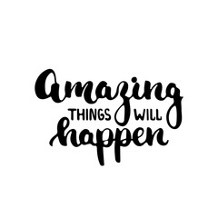 Amazing things will happen - hand drawn lettering phrase isolated on the white background. Fun brush ink inscription for photo overlays, greeting card or t-shirt print, poster design.