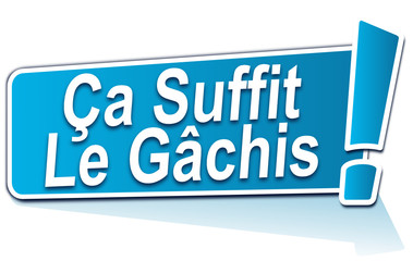 ça suffit le gâchis sur étiquette bleue