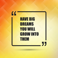 Have Big Dreams You Will Grow Into Them - Inspirational Quote, Slogan, Saying on an Abstract Yellow Background