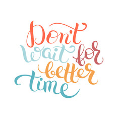 Don't wait for better time hand written motivation inscription p