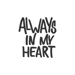 Always in my heart - hand drawn lettering phrase, isolated on the white background. Fun brush ink inscription for photo overlays, typography greeting card or t-shirt print, flyer, poster design.