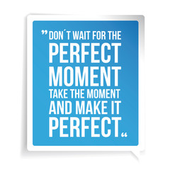 Don't Wait For The Perfect Moment, Take The Moment And Make It P