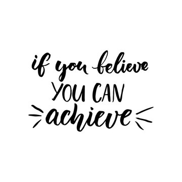 If you can believe, you can achieve. Inspirational vector quote, black ink brush lettering isolated on white background. Positive saying for cards, motivational posters and t-shirt.
