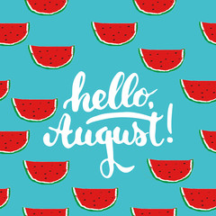 Hand drawn typography lettering phrase Hello, august on the watermelon seamless pattern background. Fun calligraphy for greeting and invitation card or t-shirt print design.