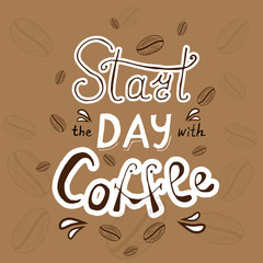 Start the day with coffee lettering. Coffee quote. Original hand drawn background with beans of coffee. Vector illustration