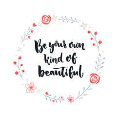 Obraz na płótnie Canvas Be your own kind of beautiful. Inspirational quote about self-esteem and happiness. Positive saying. Brush lettering in hand drawn wreath with flowers