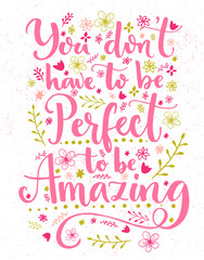 You don't have to be perfect to be amazing. Inspirational quote card with hand lettering and flowers decorations. Vector calligraphy design