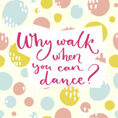 Why walk when you can dance. Inspiration saying about dancing. Brush lettering at colorful green and pink hand drawn circles background