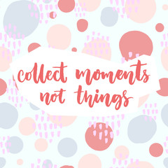 Fototapeta na wymiar Collect moments, not things. Inspirational saying about travel and life. Vector quote on pastel pink and blue hand drawn circles background