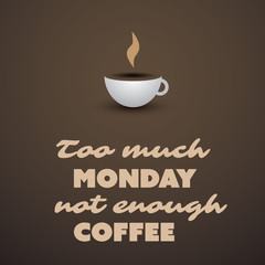 Inspirational Typographic Quote: Too Much Monday Not Enough Coffee - Concept with Coffee Cup