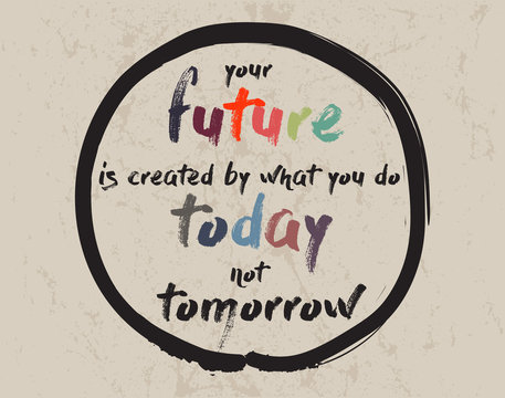 Calligraphy: Your future is created by what you do today not tomorrow. Inspirational motivational quote. Meditation theme