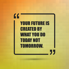     Your Future Is Created By What You Do Today Not Tomorrow. - Inspirational Quote, Slogan, Saying on an Abstract Yellow, Orange Background 