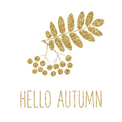 Gold glitter rowan leaves and berries. Fall card with gold texture. Hello autumn.