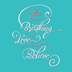 While I m breathing -  love and believe.