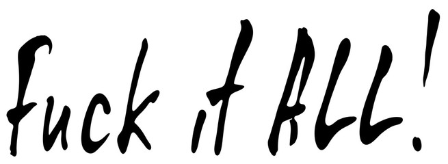 Words Fuck it all.  Provocation, rudeness quote. Hand drawn lettering.  Ink illustration. Phrase for t-shirts, posters and wall art. Isolated on white background. Vector design.