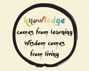 Calligraphy: knowledge comes from learning wisdom comes from living. Inspirational motivational quote. Meditation theme