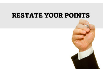 Businessman hand writing RESTATE YOUR POINT on a transparent wipe board.