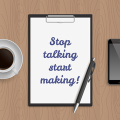 Quote: stop talking start making. Motivation concept. Inspiration text. White paper, coffee, mobile phone and pen on wooden workplace table. Vector illustration.