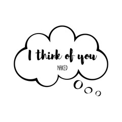 I think of you naked. Funny romantic card. Happy valentin s day. Bubble speech humor romantic poster. Vector illustration, works well as card, invitation, banner. Black background