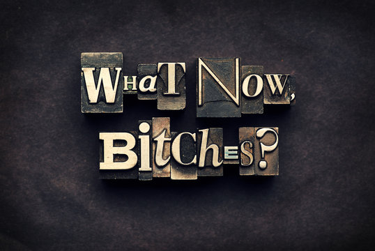 What Now, Bitches?