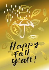 Happy Fall Y'all. Modern calligraphic poster with umbrella, rain and leaves in gold colors. Hand lettered postcard, greeting card, poster, . Vector illustration