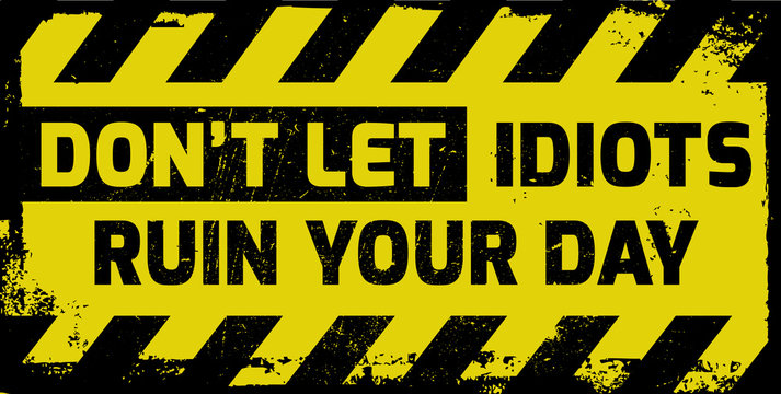 Don't let idiots ruin your day sign