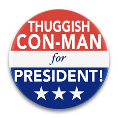 Illustration of a political pin, in red, white, and blue, promoting a Thuggish Con-Man to be President of the United States of America.
