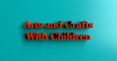 Arts and Crafts With Children - 3D rendered colorful headline illustration.  Can be used for an online banner ad or a print postcard.