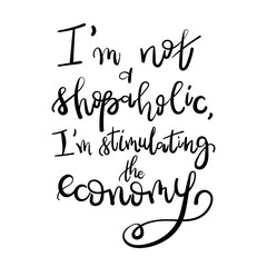 I am not a shopaholic, I'm stimulating the economy - Motivational funny t-shirt design. Modern brush lettering print. Unique typography poster or apparel design. Design element for housewarming poster