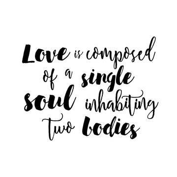 Love is composed of a single soul inhabiting two bodies - Inspirational quote handwritten with black ink and brush. Good for posters, t-shirts, prints, cards, banners. Hand lettering for your design.