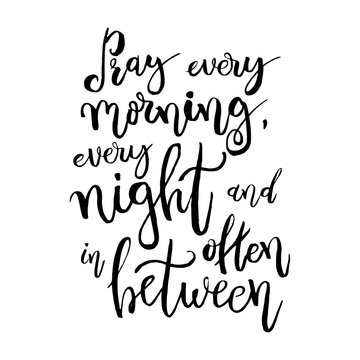 Pray every morning, every night and often in between - Vector Inspirational quote. Design element for housewarming poster, t-shirt design. Modern brush lettering print. Hand lettering for your design.