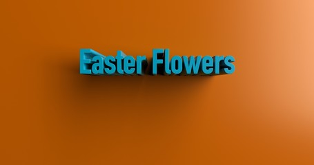 Easter Flowers - 3D rendered colorful headline illustration.  Can be used for an online banner ad or a print postcard.