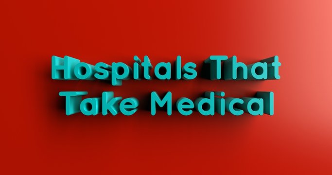 Hospitals That Take Medical - 3D rendered colorful headline illustration.  Can be used for an online banner ad or a print postcard.