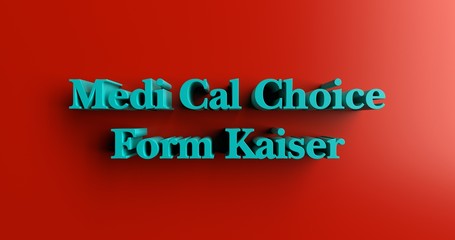 Medi Cal Choice Form Kaiser - 3D rendered colorful headline illustration.  Can be used for an online banner ad or a print postcard.