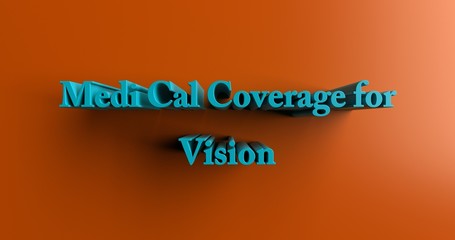 Medi Cal Coverage for Vision - 3D rendered colorful headline illustration.  Can be used for an online banner ad or a print postcard.