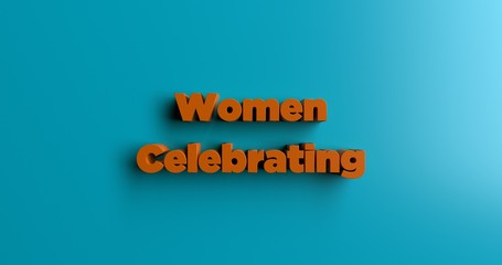 Women Celebrating Women - 3D rendered colorful headline illustration.  Can be used for an online banner ad or a print postcard.