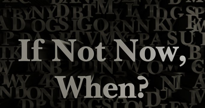 If Not Now, When? - 3D rendered metallic typeset headline illustration.  Can be used for an online banner ad or a print postcard.
