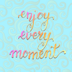 Enjoy every moment . Motivational quote. Calligraphy postcard po