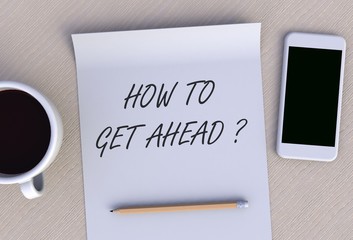 HOW TO GET AHEAD, message on paper, smart phone and coffee on table, 3D rendering