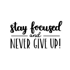 Vector motivational quote - stay focused and never give up. Hand written brush lettering on white isolated background. Vector hand drawn typographic poster slogan for your design.