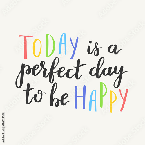 "Today is the perfect day to be happy! Inspiration hand drawn quote. On
