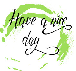 Hand lettering. Words have a nice day drawn by ink on white background with pastel green brushstrokes. Hand drawn vector illustration.