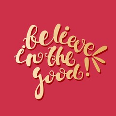 Believe in the good! Bright golden letters on a red background. Quote. Lettering