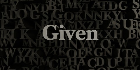 Given - Stock image of 3D rendered metallic typeset headline illustration.  Can be used for an online banner ad or a print postcard.
