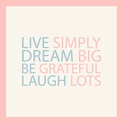 Dream big. Live simply. Be grateful. Laugh lots. Pastel motivation quote. Inspirational quote design. Vector illustration.