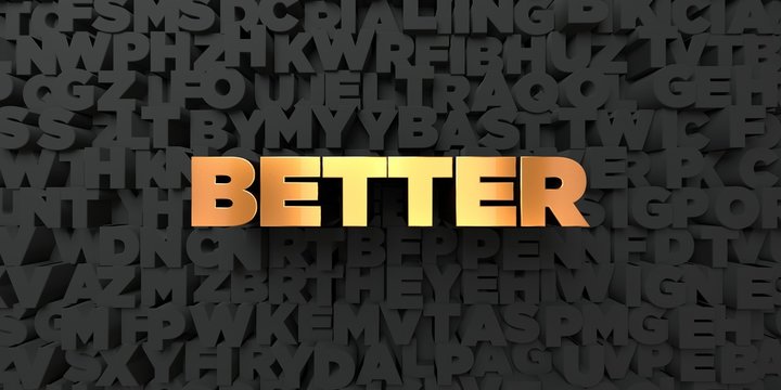Better - Gold text on black background - 3D rendered royalty free stock picture. This image can be used for an online website banner ad or a print postcard.
