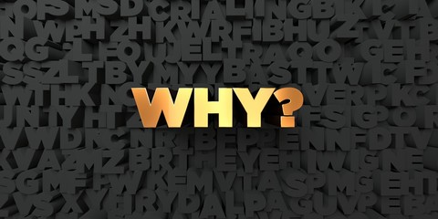 Why? - Gold text on black background - 3D rendered royalty free stock picture. This image can be used for an online website banner ad or a print postcard.